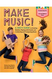 Make Music!: A Kid's Guide to Creating Rhythm, Playing with Sound and Conducting and Composing Music