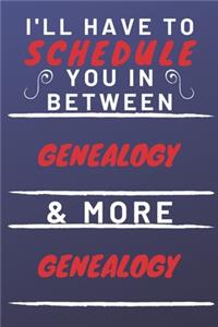 I'll Have To Schedule You In Between Genealogy & More Genealogy