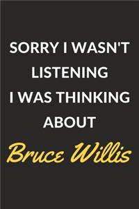 Sorry I Wasn't Listening I Was Thinking About Bruce Willis