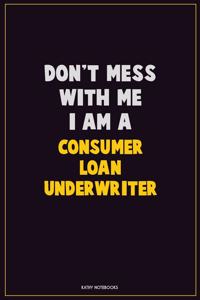 Don't Mess With Me, I Am A Consumer Loan Underwriter