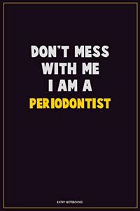 Don't Mess With Me, I Am A Periodontist