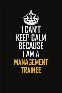 I Can't Keep Calm Because I Am A Management Trainee