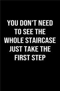 You Don't Need To See The Whole Staircase Just Take The First Step