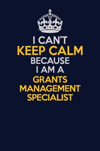 I Can't Keep Calm Because I Am A Grants Management Specialist