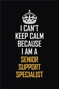 I Can't Keep Calm Because I Am A Senior Support Specialist