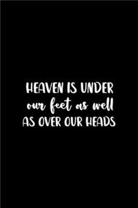 Heaven Is Under Our Feet As Well As Over Our Heads