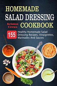 Homemade Salad Dressing Cookbook: 155 Healthy Homemade Salad Dressing Recipes, Vinaigrettes, Marinades And Sauces