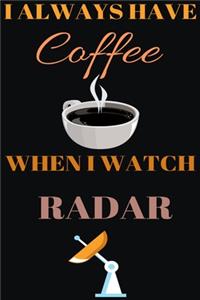 I Always Have Coffee When I Watch Radar