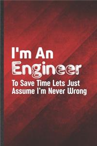 I'm an Engineer to Save Time Lets Just Assume I'm Never Wrong