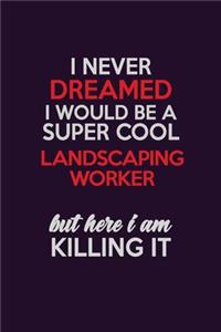 I Never Dreamed I Would Be A Super cool Landscaping Worker But Here I Am Killing It