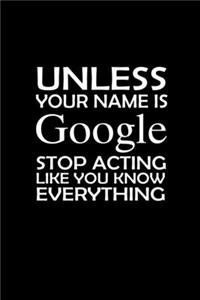 Unless Your Name Is Google Stop Acting Like You Know Everything