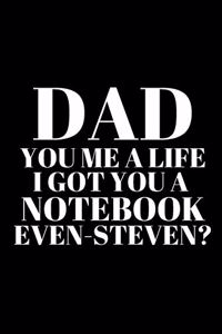 Dad You Me a Life I Got You a Notebook Even-Steven_ - Best Dad Journal