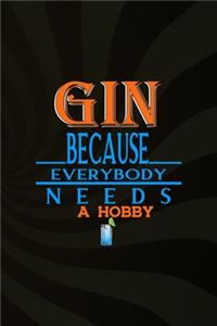 Gin Because Everybody Needs A Hobby