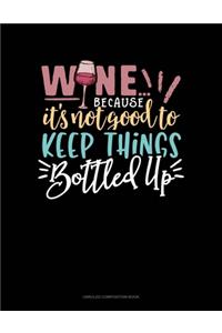 Wine Because It's Not Good To Keep Things Bottled Up