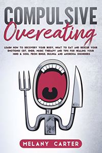 Compulsive Overeating: Know How to Recovery Your Body, What to Eat and Rescue Your Emotion! Cbt, Emdr, Music Therapy and Tips for Healing Your Mind and Soul from Binge, Bu