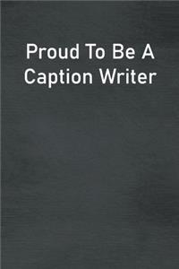 Proud To Be A Caption Writer: Lined Notebook For Men, Women And Co Workers