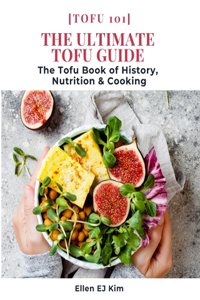 Ultimate Tofu Guide: The Tofu Book of History, Nutrition & Cooking: [Tofu 101]