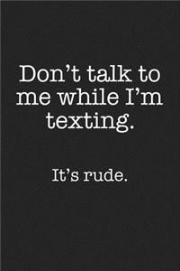 Don't Talk to Me While I'm Texting It's Rude