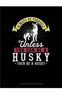 Always Be Yourself Unless You Can Be a Husky Then Be a Husky