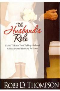 The Husband's Role: Down-To-Earth Tools to Help Husbands Unlock Marital Harmony at Home
