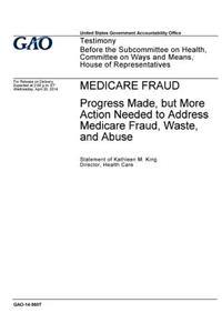 Medicare fraud, progress made, but more action needed to address Medicare fraud, waste and abuse