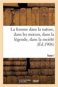 femme dans la nature, dans les moeurs, dans la légende, dans la société. Tome I