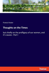 Thoughts on the Times: but chiefly on the profligacy of our women, and it's causes - Part I