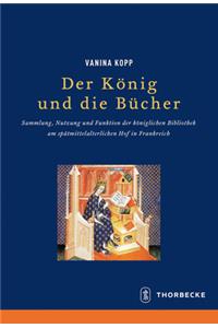 Konig Und Die Bucher: Sammlung, Nutzung Und Funktion Der Koniglichen Bibliothek Am Spatmittelalterlichen Hof in Frankreich