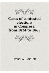 Cases of Contested Elections in Congress, from 1834 to 1865