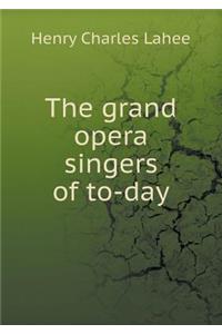 The Grand Opera Singers of To-Day