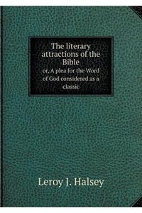 The Literary Attractions of the Bible Or, a Plea for the Word of God Considered as a Classic