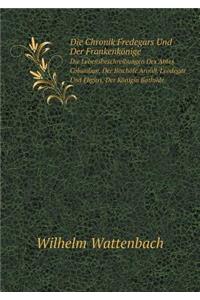 Die Chronik Fredegars Und Der Frankenkönige Die Lebensbeschreibungen Des Abtes Columban, Der Bischöfe Arnulf, Leodegar Und Eligius, Der Königin Bathilde