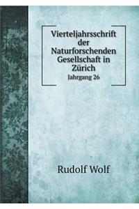 Vierteljahrsschrift Der Naturforschenden Gesellschaft in Zürich Jahrgang 26