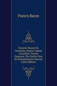 Francisci Baconi De Verulamio, Summi Angliae Cancellarii, Novum Organum: Sive Indicia Vera De Interpretatione Naturae (Latin Edition)