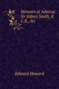 Memoirs of Admiral Sir Sidney Smith, K.C.B., &c.