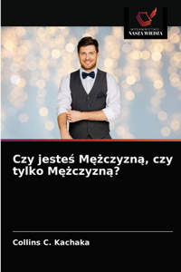 Czy jeste&#347; M&#281;&#380;czyzn&#261;, czy tylko M&#281;&#380;czyzn&#261;?