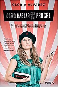 Como hablar con un progre: Por que, en lugar de hacerla desaparecer, la socialdemocracia incrementa la pobreza