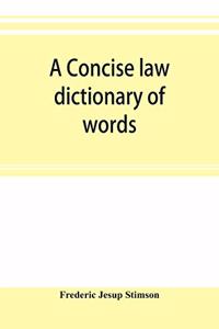 A concise law dictionary of words, phrases, and maxims