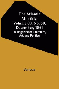 Atlantic Monthly, Volume 08, No. 50, December, 1861; A Magazine of Literature, Art, and Politics