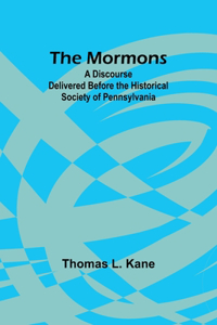 Mormons: A Discourse Delivered Before the Historical Society of Pennsylvania