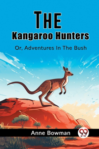 The Kangaroo Hunters Or, Adventures In The Bush