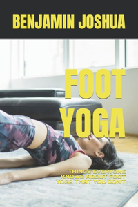 Foot Yoga: Things Everyone Knows about Foot Yoga That You Don't