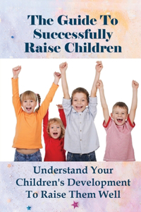 The Guide To Successfully Raise Children
