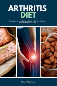 Arthritis Diet: A Beginner's Step-by-Step Guide with Top Recipes: Anti-Inflammatory Diet