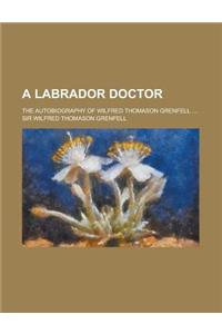 A Labrador Doctor; The Autobiography of Wilfred Thomason Grenfell ....