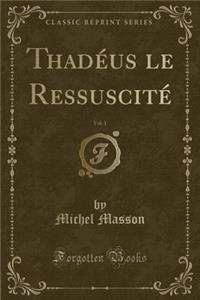 ThadÃ©us Le RessuscitÃ©, Vol. 1 (Classic Reprint)