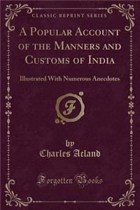 A Popular Account of the Manners and Customs of India: Illustrated with Numerous Anecdotes (Classic Reprint): Illustrated with Numerous Anecdotes (Classic Reprint)