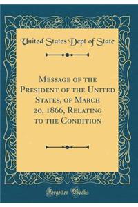 Message of the President of the United States, of March 20, 1866, Relating to the Condition (Classic Reprint)