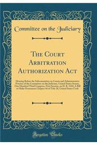 The Court Arbitration Authorization Act: Hearing Before the Subcommittee on Courts and Administrative Practice of the Committee on the Judiciary, United States Senate, One Hundred Third Congress, First Session, on H. R. 1102; A Bill to Make Permane