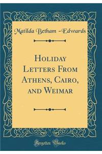 Holiday Letters from Athens, Cairo, and Weimar (Classic Reprint)